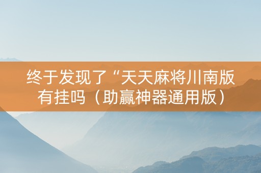 终于发现了“天天麻将川南版有挂吗（助赢神器通用版）