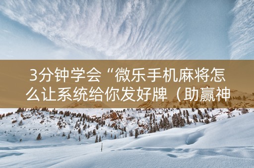 3分钟学会“微乐手机麻将怎么让系统给你发好牌（助赢神器通用版）