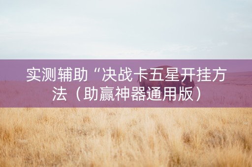 实测辅助“决战卡五星开挂方法（助赢神器通用版）