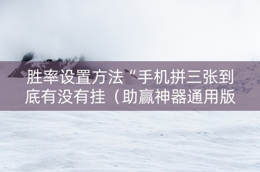 胜率设置方法“手机拼三张到底有没有挂（助赢神器通用版）