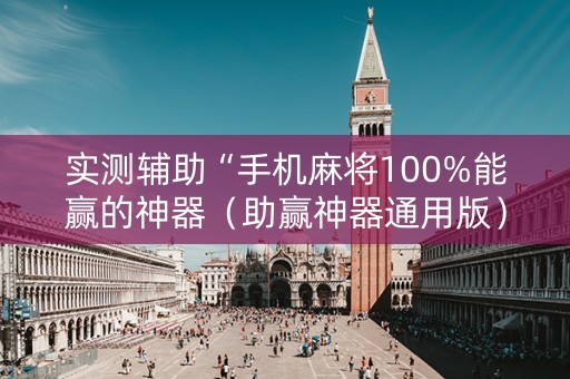 实测辅助“手机麻将100%能赢的神器（助赢神器通用版）