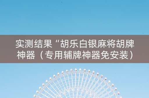 实测结果“胡乐白银麻将胡牌神器（专用辅牌神器免安装）