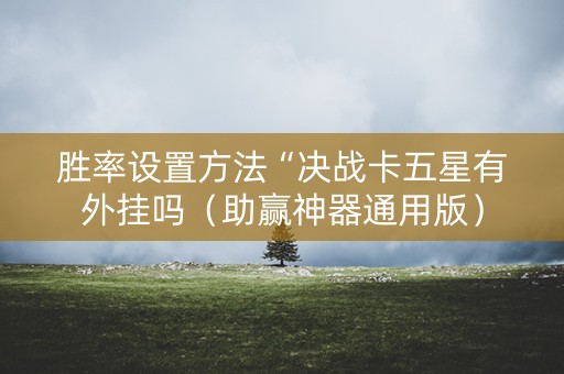 胜率设置方法“决战卡五星有外挂吗（助赢神器通用版）