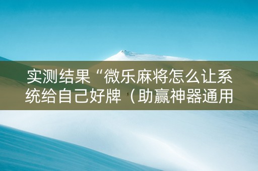 实测结果“微乐麻将怎么让系统给自己好牌（助赢神器通用版）