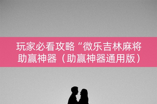 玩家必看攻略“微乐吉林麻将助赢神器（助赢神器通用版）