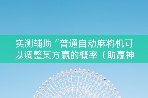 实测辅助“普通自动麻将机可以调整某方赢的概率（助赢神器通用版）