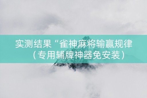 实测结果“雀神麻将输赢规律（专用辅牌神器免安装）