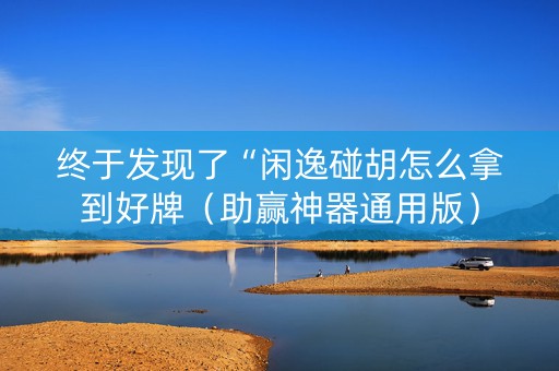 终于发现了“闲逸碰胡怎么拿到好牌（助赢神器通用版）