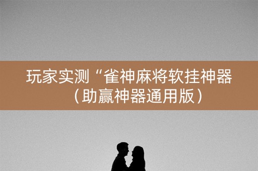 玩家实测“雀神麻将软挂神器（助赢神器通用版）