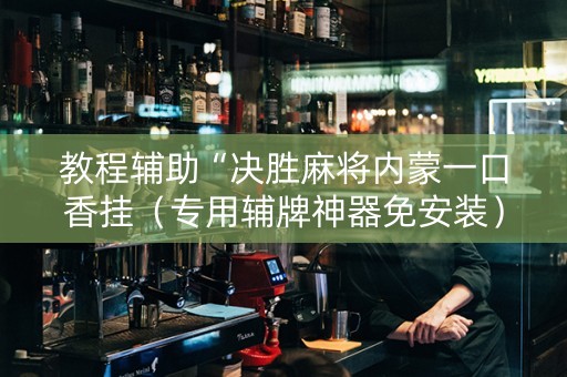 教程辅助“决胜麻将内蒙一口香挂（专用辅牌神器免安装）