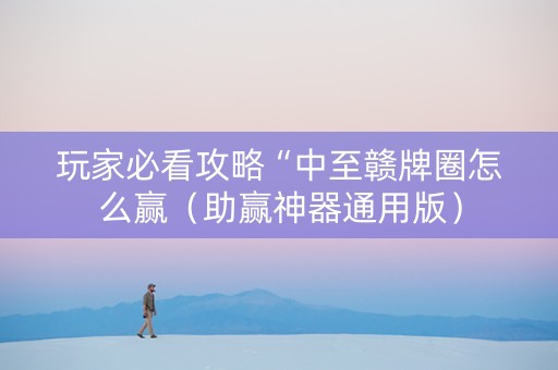 玩家必看攻略“中至赣牌圈怎么赢（助赢神器通用版）