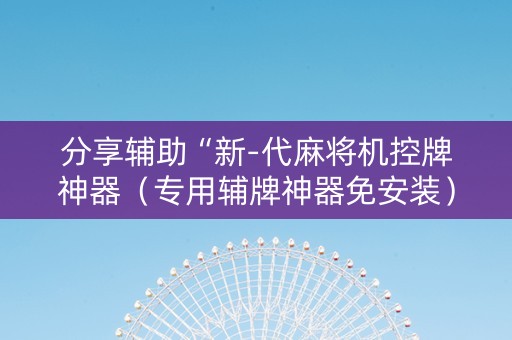 分享辅助“新-代麻将机控牌神器（专用辅牌神器免安装）