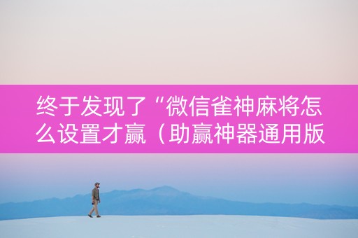 终于发现了“微信雀神麻将怎么设置才赢（助赢神器通用版）