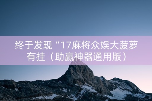 终于发现“17麻将众娱大菠萝有挂（助赢神器通用版）