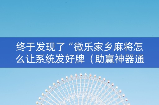 终于发现了“微乐家乡麻将怎么让系统发好牌（助赢神器通用版）