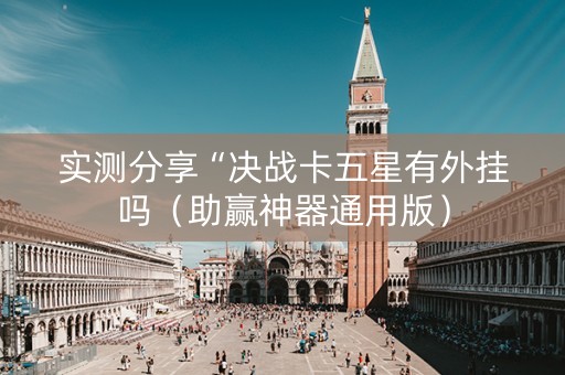 实测分享“决战卡五星有外挂吗（助赢神器通用版）