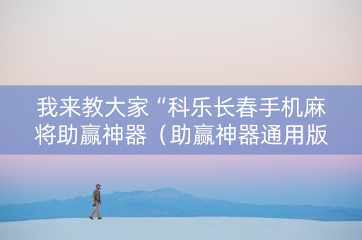 我来教大家“科乐长春手机麻将助赢神器（助赢神器通用版）