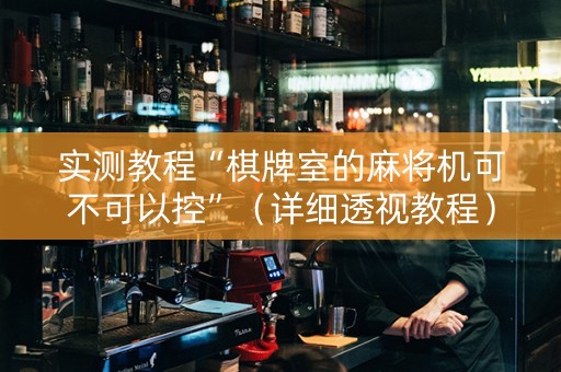 实测教程“棋牌室的麻将机可不可以控”（详细透视教程）-哔哩哔哩
