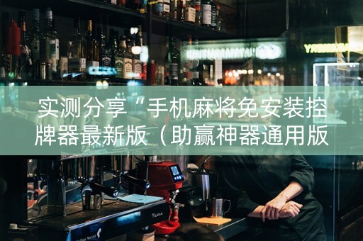 实测分享“手机麻将免安装控牌器最新版（助赢神器通用版）