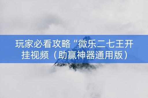 玩家必看攻略“微乐二七王开挂视频（助赢神器通用版）