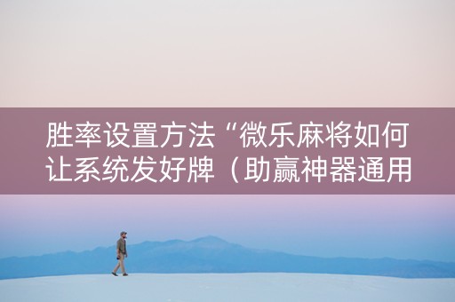 胜率设置方法“微乐麻将如何让系统发好牌（助赢神器通用版）