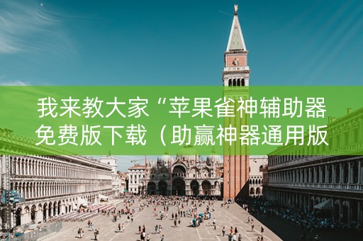 我来教大家“苹果雀神辅助器免费版下载（助赢神器通用版）