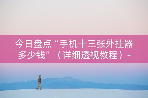 今日盘点“手机十三张外挂器多少钱”（详细透视教程）-哔哩哔哩