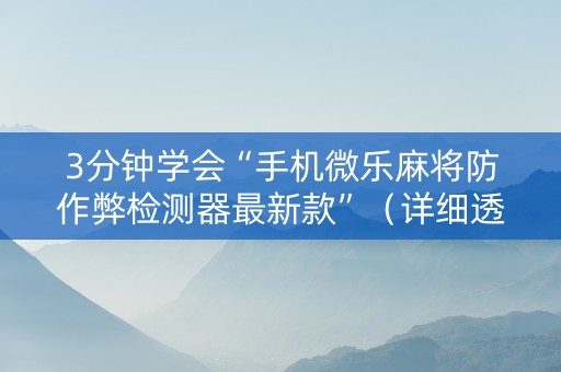 3分钟学会“手机微乐麻将防作弊检测器最新款”（详细透视教程）-哔哩哔哩