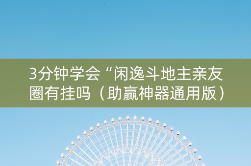 3分钟学会“闲逸斗地主亲友圈有挂吗（助赢神器通用版）