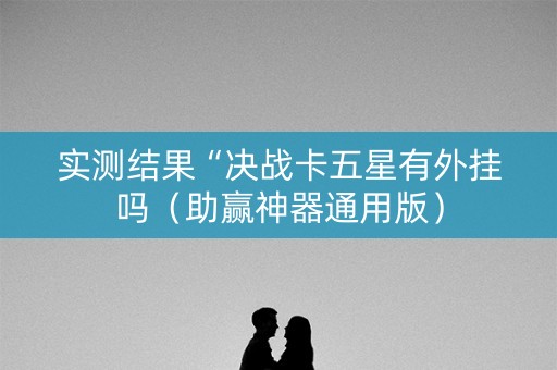 实测结果“决战卡五星有外挂吗（助赢神器通用版）