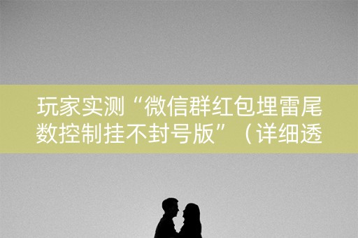 玩家实测“微信群红包埋雷尾数控制挂不封号版”（详细透视教程）-哔哩哔哩