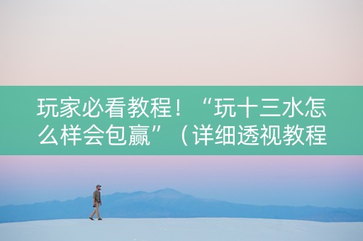 玩家必看教程！“玩十三水怎么样会包赢”（详细透视教程）-哔哩哔哩