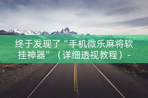 终于发现了“手机微乐麻将软挂神器”（详细透视教程）-哔哩哔哩