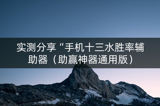 实测分享“手机十三水胜率辅助器（助赢神器通用版）