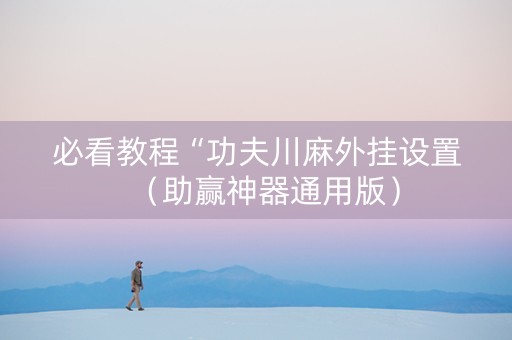 必看教程“功夫川麻外挂设置（助赢神器通用版）