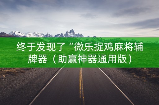 终于发现了“微乐捉鸡麻将辅牌器（助赢神器通用版）