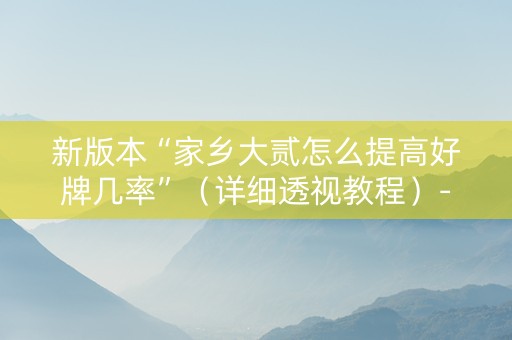 新版本“家乡大贰怎么提高好牌几率”（详细透视教程）-哔哩哔哩