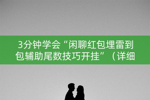 3分钟学会“闲聊红包埋雷到包辅助尾数技巧开挂”（详细透视教程）-哔哩哔哩