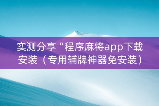 实测分享“程序麻将app下载安装（专用辅牌神器免安装）