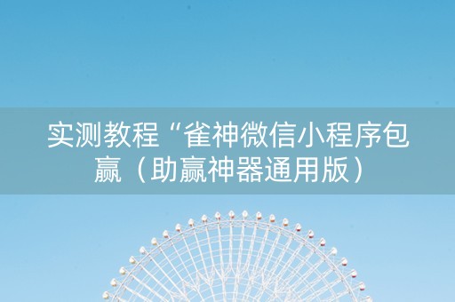 实测教程“雀神微信小程序包赢（助赢神器通用版）