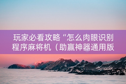 玩家必看攻略“怎么肉眼识别程序麻将机（助赢神器通用版）