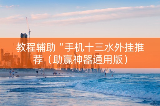 教程辅助“手机十三水外挂推荐（助赢神器通用版）