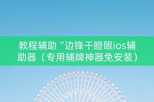 教程辅助“边锋干瞪眼ios辅助器（专用辅牌神器免安装）