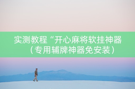 实测教程“开心麻将软挂神器（专用辅牌神器免安装）