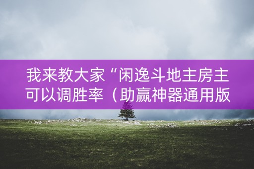 我来教大家“闲逸斗地主房主可以调胜率（助赢神器通用版）