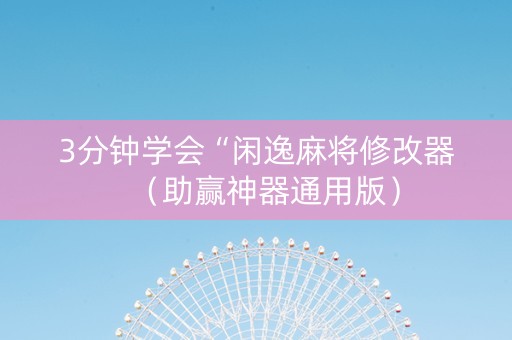 3分钟学会“闲逸麻将修改器（助赢神器通用版）
