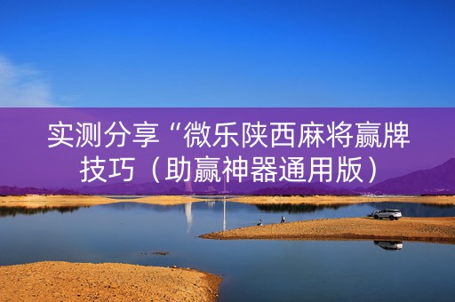 实测分享“微乐陕西麻将赢牌技巧（助赢神器通用版）
