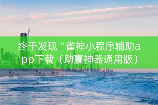 终于发现“雀神小程序辅助app下载（助赢神器通用版）