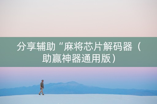 分享辅助“麻将芯片解码器（助赢神器通用版）
