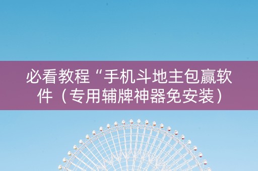 必看教程“手机斗地主包赢软件（专用辅牌神器免安装）